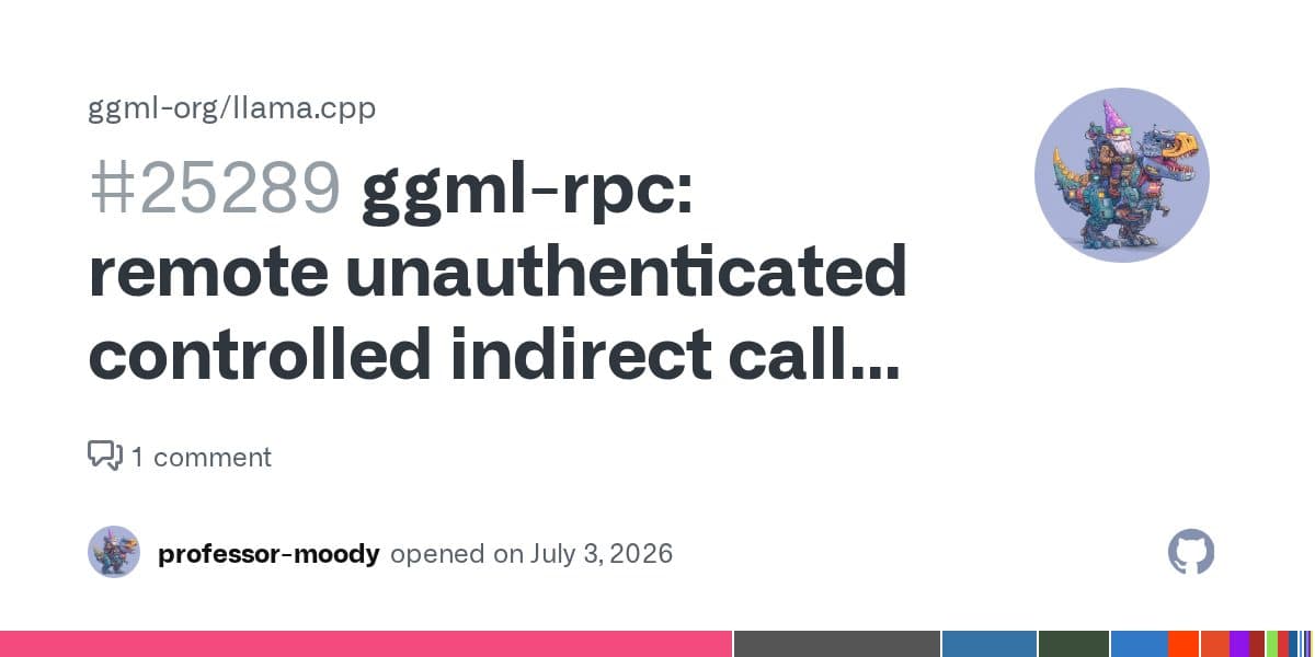 A GitHub issue card for ggml-org/llama.cpp issue 25289, titled ggml-rpc: remote unauthenticated controlled indirect call, opened by professor-moody on July 3, 2026.